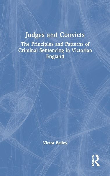 Judges and Convicts: The Principles and Patterns of Criminal Sentencing in Victorian England