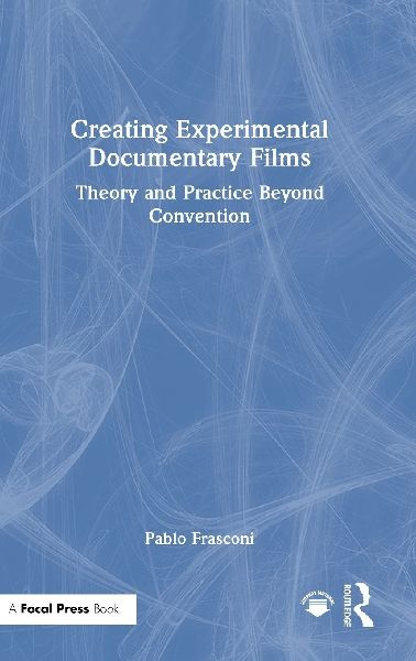 Creating Experimental Documentary Films: Theory and Practice Beyond Convention