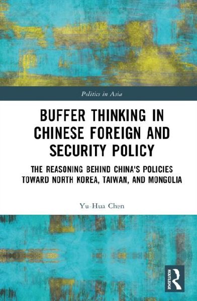 Buffer Thinking in Chinese Foreign and Security Policy: The Reasoning behind Chinas Policies toward North Korea, Taiwan, and Mongolia