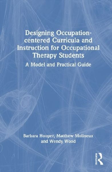 Designing Occupation-Centered Curricula and Instruction for Occupational Therapy Students: A Model and Practical Guide