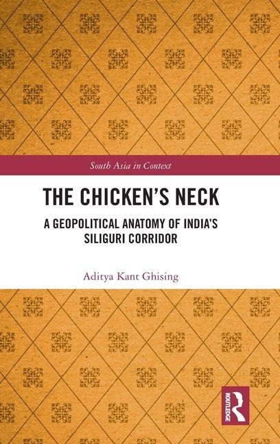 The Chickens Neck: A Geopolitical Anatomy of Indias Siliguri Corridor