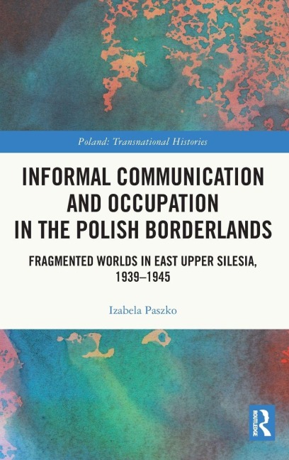Informal Communication and Occupation in the Polish Borderlands: Fragmented Worlds in East Upper Silesia, 1939-1945