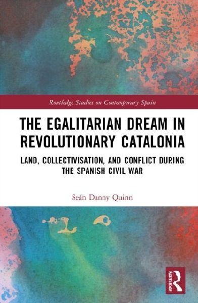 The Egalitarian Dream in Revolutionary Catalonia: Land, Collectivisation, and Conflict During the Spanish Civil War