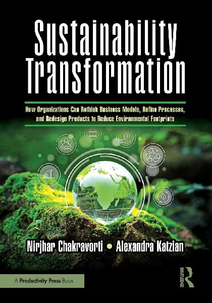 Sustainability Transformation: How Organizations Can Rethink Business Models, Refine Processes, and Redesign Products to Reduce Environmental Footprints