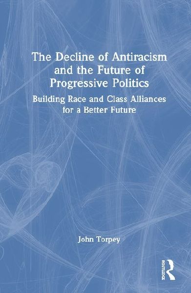 The Decline of Antiracism and the Future of Progressive Politics: Building Race and Class Alliances for a Better Future