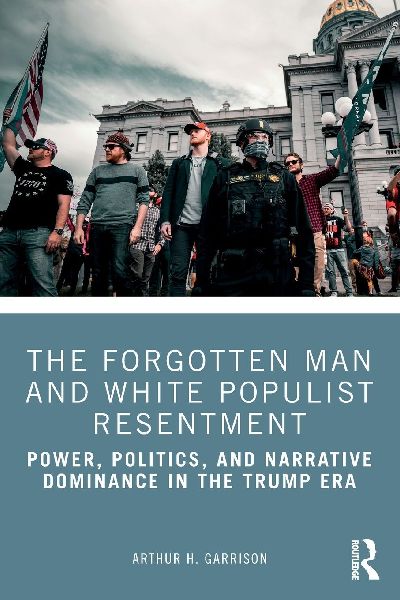 The Forgotten Man and White Populist Resentment: Power, Politics, and Narrative Dominance in the Trump Era