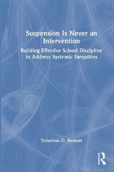 Suspension Is Never an Intervention: Building Effective School Discipline to Address Systemic Inequities