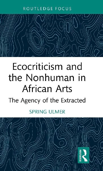 Ecocriticism and the Nonhuman in African Arts: The Agency of the Extracted
