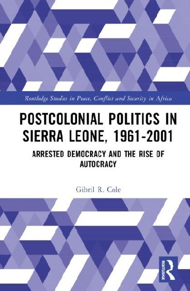 Postcolonial Politics in Sierra Leone, 1961-2001: Arrested Democracy and the Rise of Autocracy