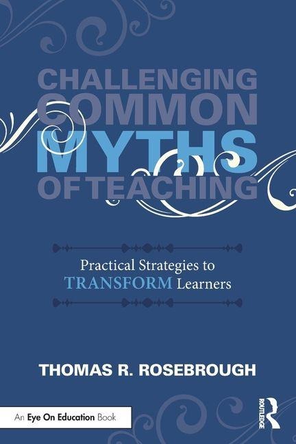 Challenging Common Myths of Teaching: Practical Strategies to Transform Learners