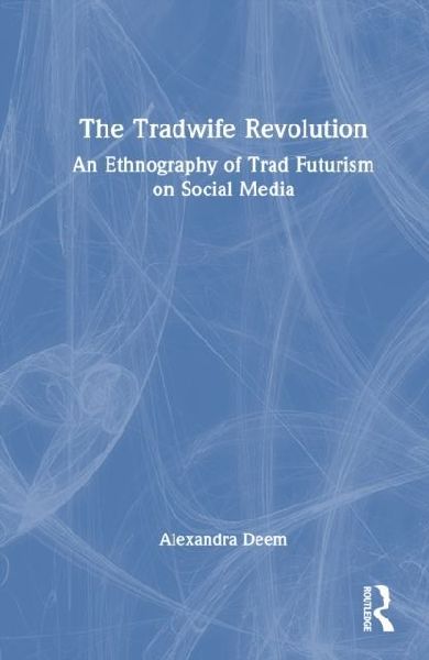 The Tradwife Revolution: An Ethnography of Trad Futurism on Social Media
