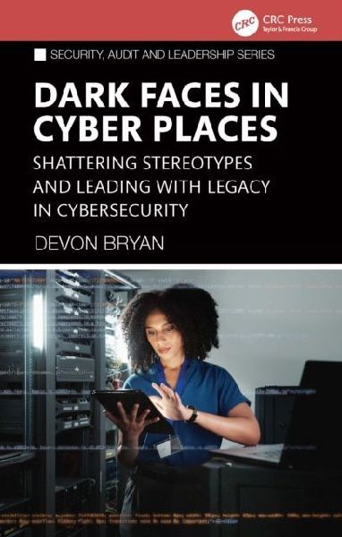 Dark Faces in Cyber Places: Shattering Stereotypes and Leading with Legacy in Cybersecurity