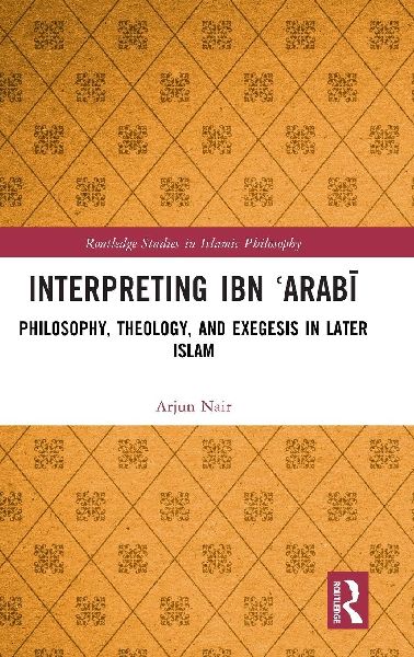 Interpreting Ibn ¿Arab¿: Philosophy, Theology, and Exegesis in Later Islam
