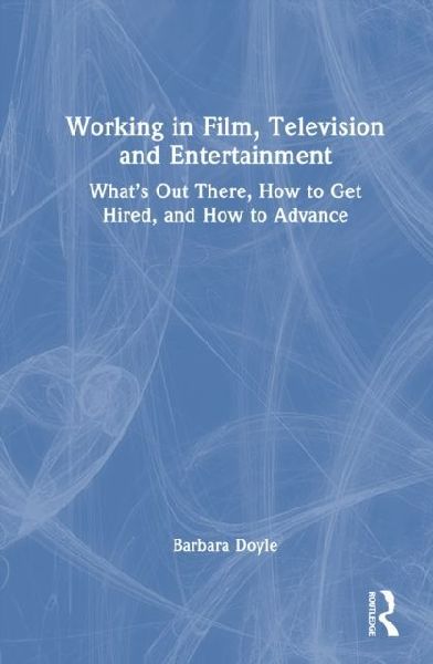 Working in Film, Television and Entertainment: Whats Out There, How to Get Hired, and How to Advance