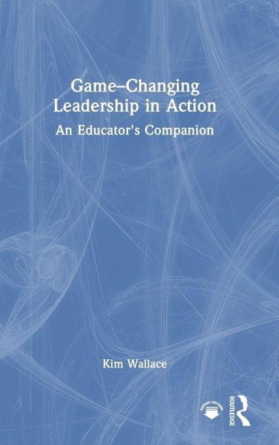 Game-Changing Leadership in Action: An Educators Companion