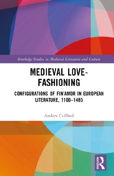 Medieval Love-Fashioning: Configurations of FinAmor in European Literature, 1100-1485