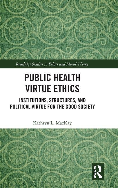 Public Health Virtue Ethics: Institutions, Structures, and Political Virtue for the Good Society
