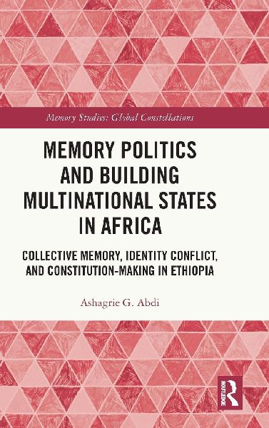 Memory Politics and Building Multinational States in Africa: Collective Memory, Identity Conflict, and Constitution-Making in Ethiopia
