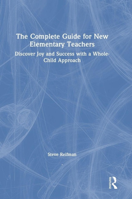 The Complete Guide for New Elementary Teachers: Discover Joy and Success with a Whole-Child Approach