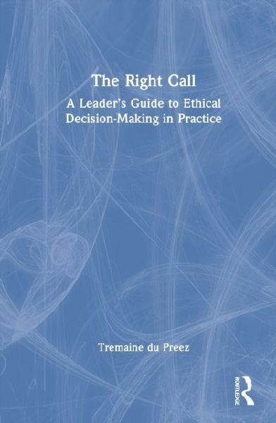 The Right Call: A Leader's Guide to Ethical Decision-Making in Practice
