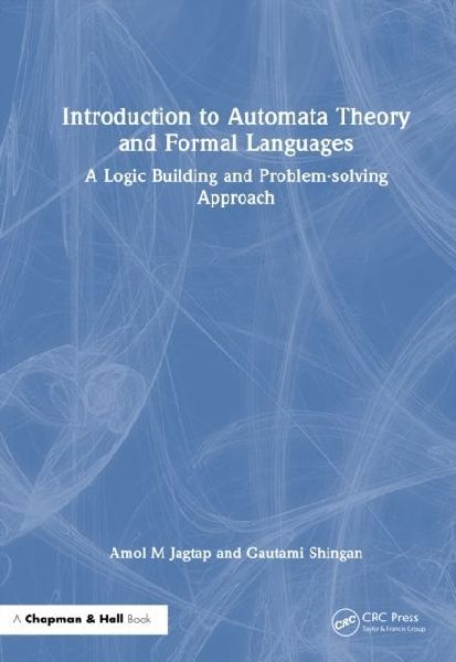 Introduction to Automata Theory and Formal Languages: A Logic Building and Problem-solving Approach