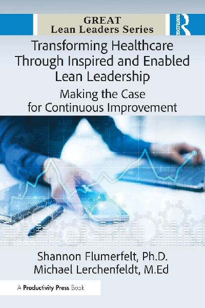 Transforming Healthcare Through Inspired and Enabled Lean Leadership: Making the Case for Continuous Improvement