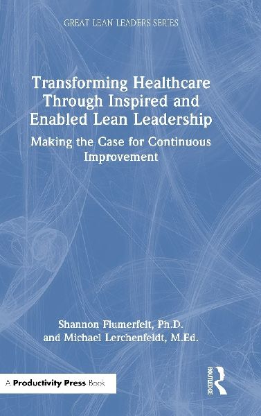 Transforming Healthcare Through Inspired and Enabled Lean Leadership: Making the Case for Continuous Improvement