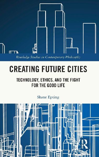 Creating Future Cities: Technology, Ethics, and the Fight for the Good Life
