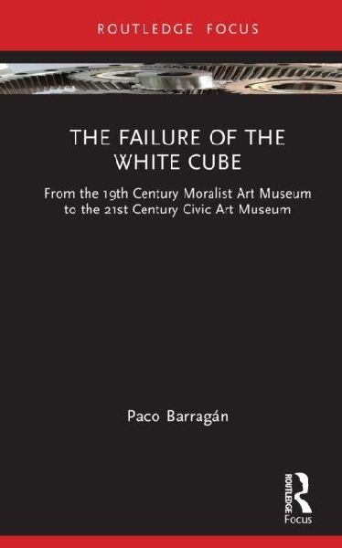 The Failure of the White Cube: From the 19th Century Moralist Art Museum to the 21st Century Civic Art Museum