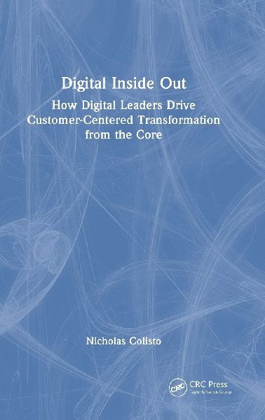 Digital Inside Out: How Digital Leaders Drive Customer-Centered Transformation from the Core