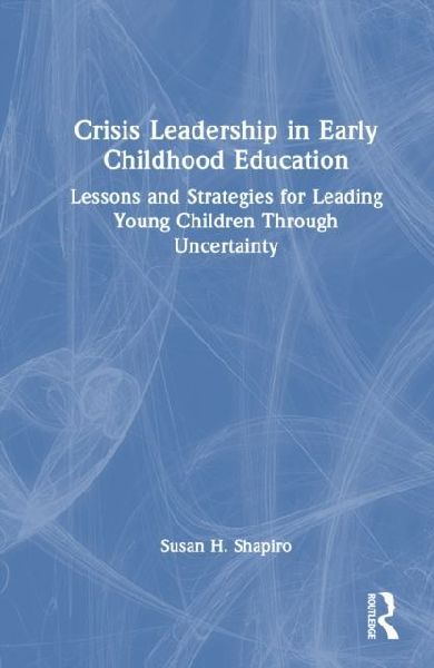Crisis Leadership in Early Childhood Education: Lessons and Strategies for Leading Young Children Through Uncertainty