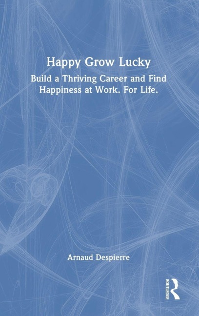 Happy Grow Lucky: Build a Thriving Career and Find Happiness at Work. For Life.