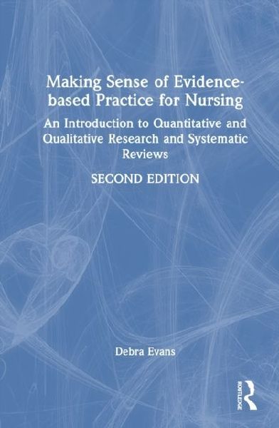 Making Sense of Evidence-based Practice for Nursing: An Introduction to Quantitative and Qualitative Research and Systematic Reviews