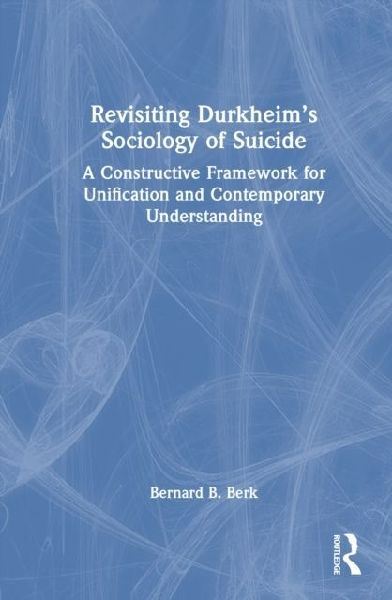 Revisiting Durkheims Sociology of Suicide: A Constructive Framework for Unification and Contemporary Understanding