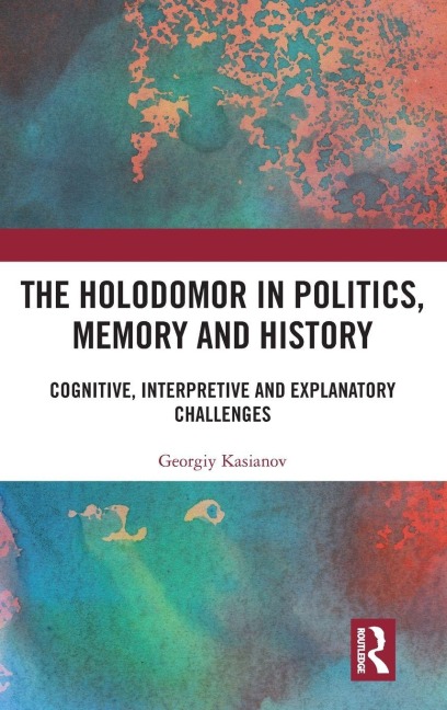 The Holodomor in Politics, Memory and History: Cognitive, Interpretive and Explanatory Challenges