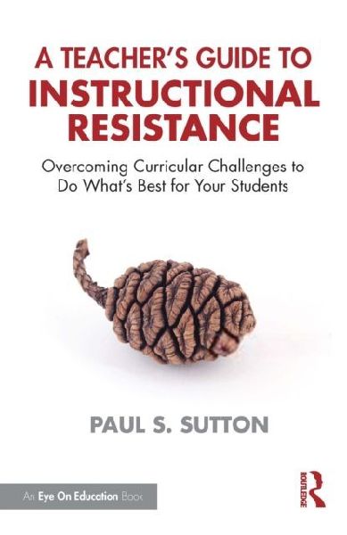 A Teacher's Guide to Instructional Resistance: Overcoming Curricular Challenges to Do What's Best for Your Students