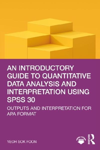 An Introductory Guide to Quantitative Data Analysis and Interpretation using SPSS 30: Outputs and Interpretation for APA Format