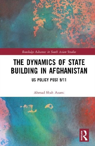 The Dynamics of State Building in Afghanistan: US Policy Post 9/11
