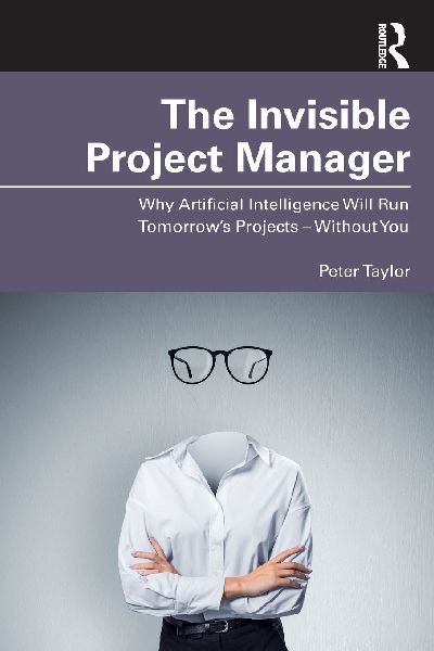 The Invisible Project Manager: Why Artificial Intelligence Will Run Tomorrow's Projects - Without You