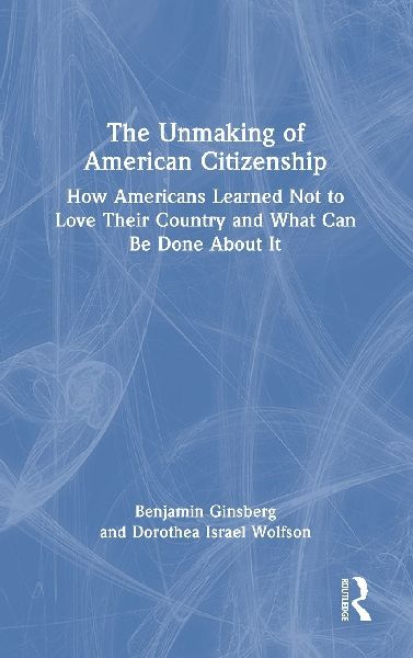 The Unmaking of American Citizenship: How Americans Learned Not to Love Their Country and What Can Be Done About It