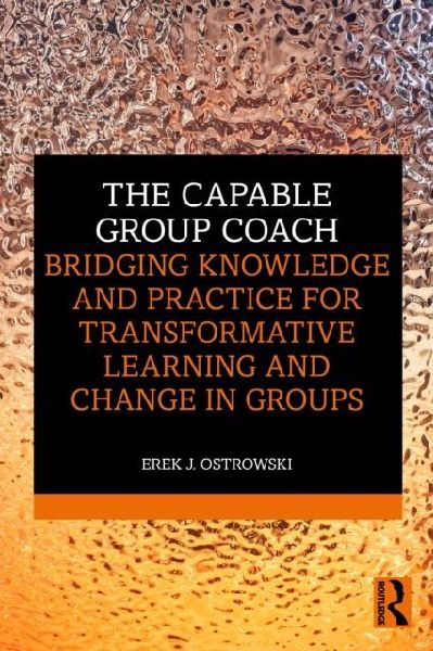 The Capable Group Coach: Bridging Knowledge and Practice for Transformative Learning and Change in Groups