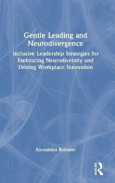 Gentle Leading and Neurodivergence: Inclusive Leadership Strategies for Embracing Neurodiversity and Driving Workplace Innovation