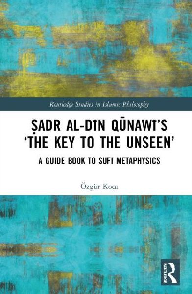 Sadr al-Din Qunawi's 'The Key to the Unseen': A Guide Book to Sufi Metaphysics