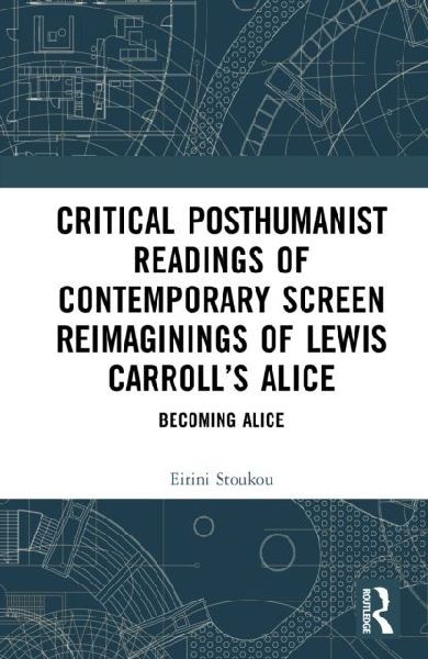 Critical Posthumanist Readings of Contemporary Screen Reimaginings of Lewis Carrolls Alice: Becoming Alice
