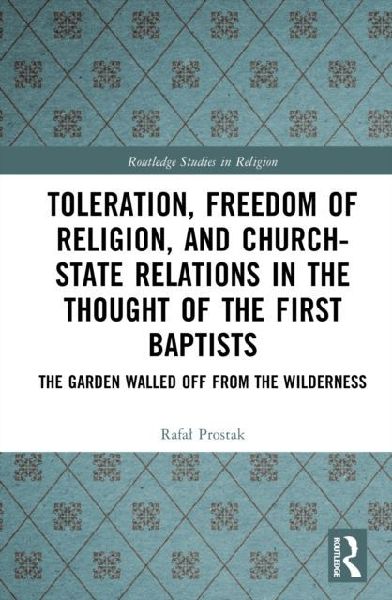 Toleration, Freedom of Religion, and Church-State Relations in the Thought of the First Baptists: The Garden Walled Off from the Wilderness
