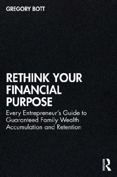 Rethink Your Financial Purpose: Every Entrepreneur's Guide to Guaranteed Family Wealth Accumulation and Retention