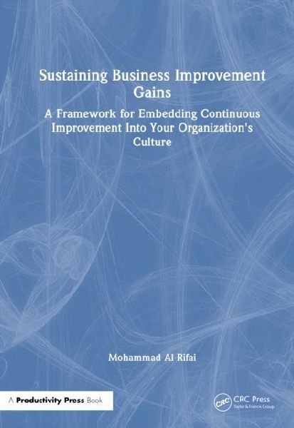 Sustaining Business Improvement Gains: A Framework for Embedding Continuous Improvement Into Your Organization's Culture