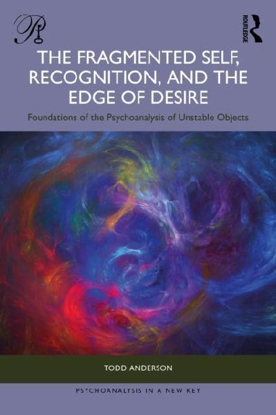 The Fragmented Self, Recognition, and the Edge of Desire: Foundations of the Psychoanalysis of Unstable Objects