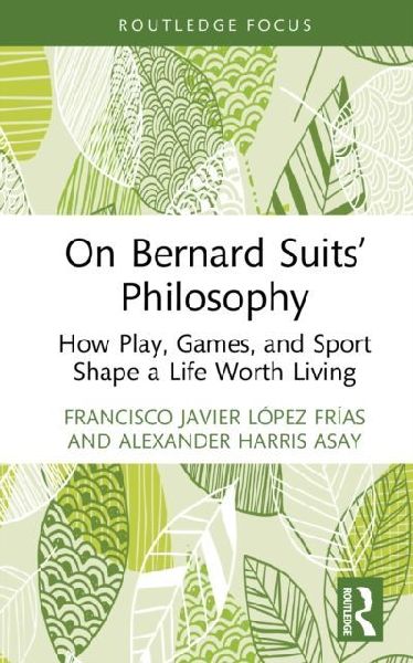 On Bernard Suits Philosophy: How Play, Games, and Sport Shape a Life Worth Living