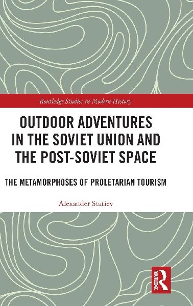Outdoor Adventures in the Soviet Union and the Post-Soviet Space: The Metamorphoses of Proletarian Tourism
